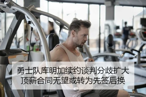 勇士队库明加续约谈判分歧扩大 顶薪合同无望或转为先签后换
